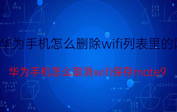 华为手机怎么删除wifi列表里的网 华为手机怎么取消wifi保存mate9？